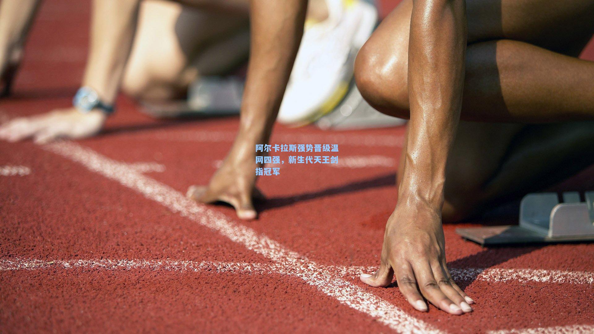 阿尔卡拉斯强势晋级温网四强，新生代天王剑指冠军