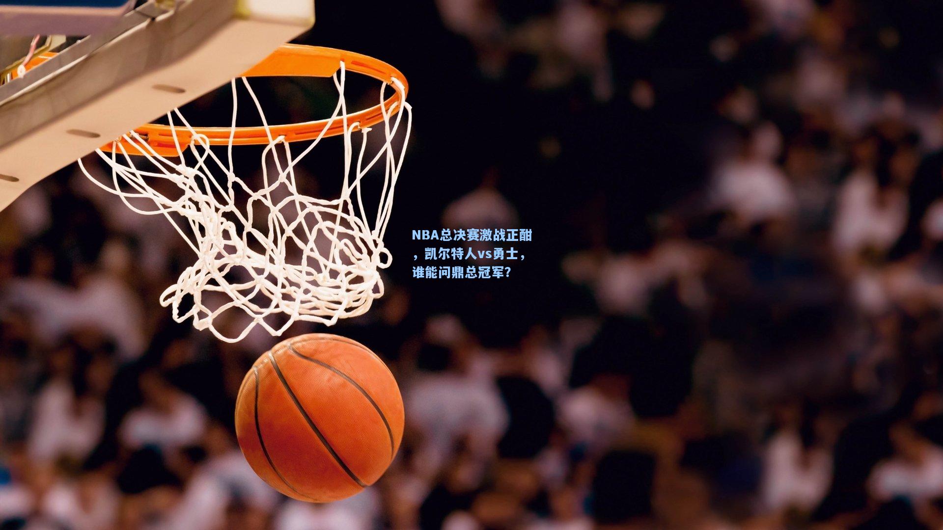 NBA总决赛激战正酣,凯尔特人vs勇士,谁能问鼎总冠军?
